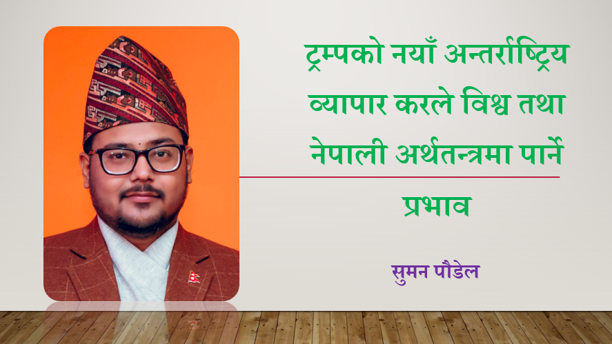 ट्रम्पको नयाँ अन्तर्राष्ट्रिय व्यापार करले विश्व तथा नेपाली अर्थतन्त्रमा पार्ने प्रभाव, सुमन पौडेलको लेख